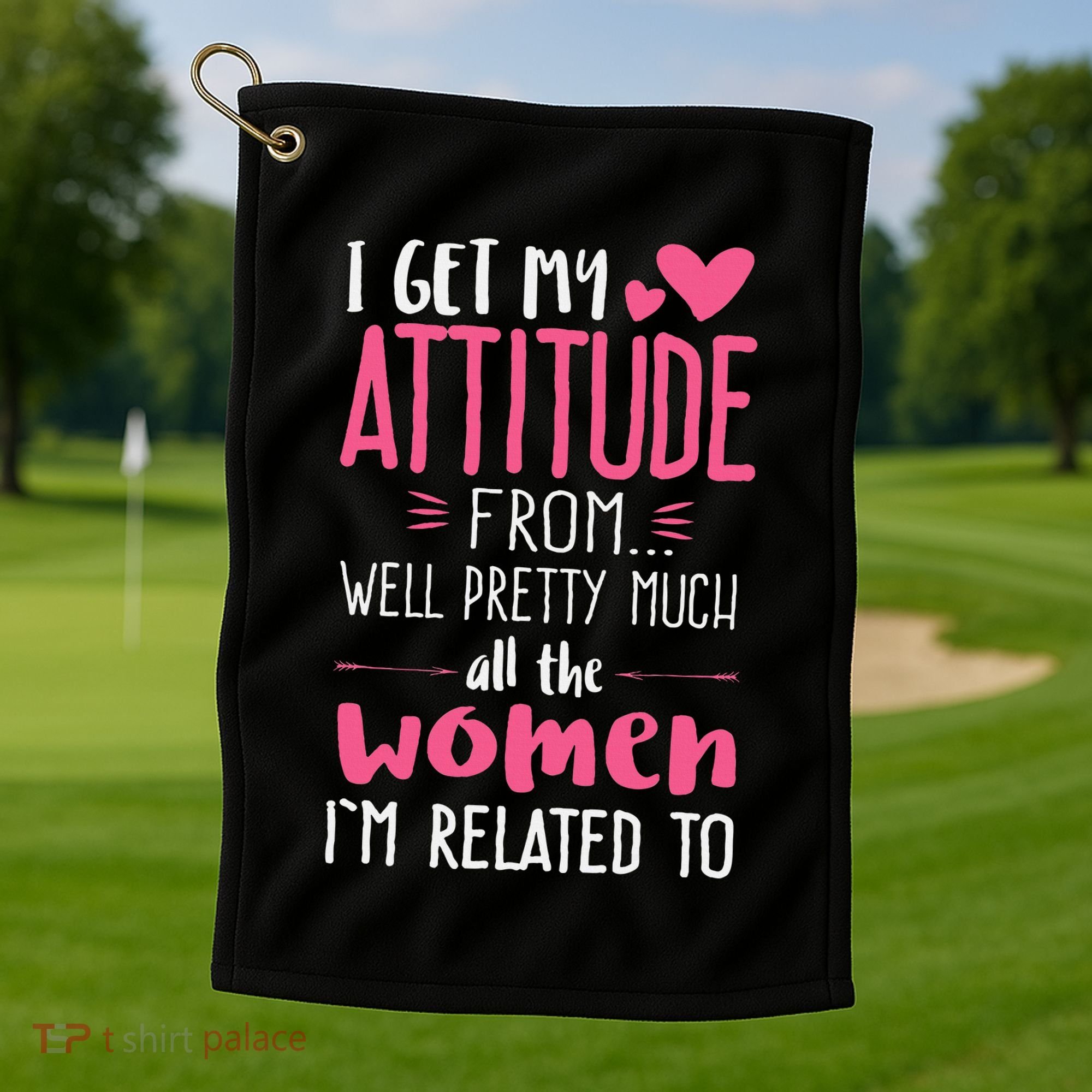 I Get My Attitude From Women In My Life Sassy Golf Towel