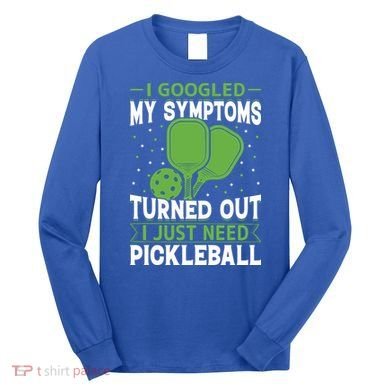 I Googled My Symptoms I Just Need Pickleball Long Sleeve Shirt