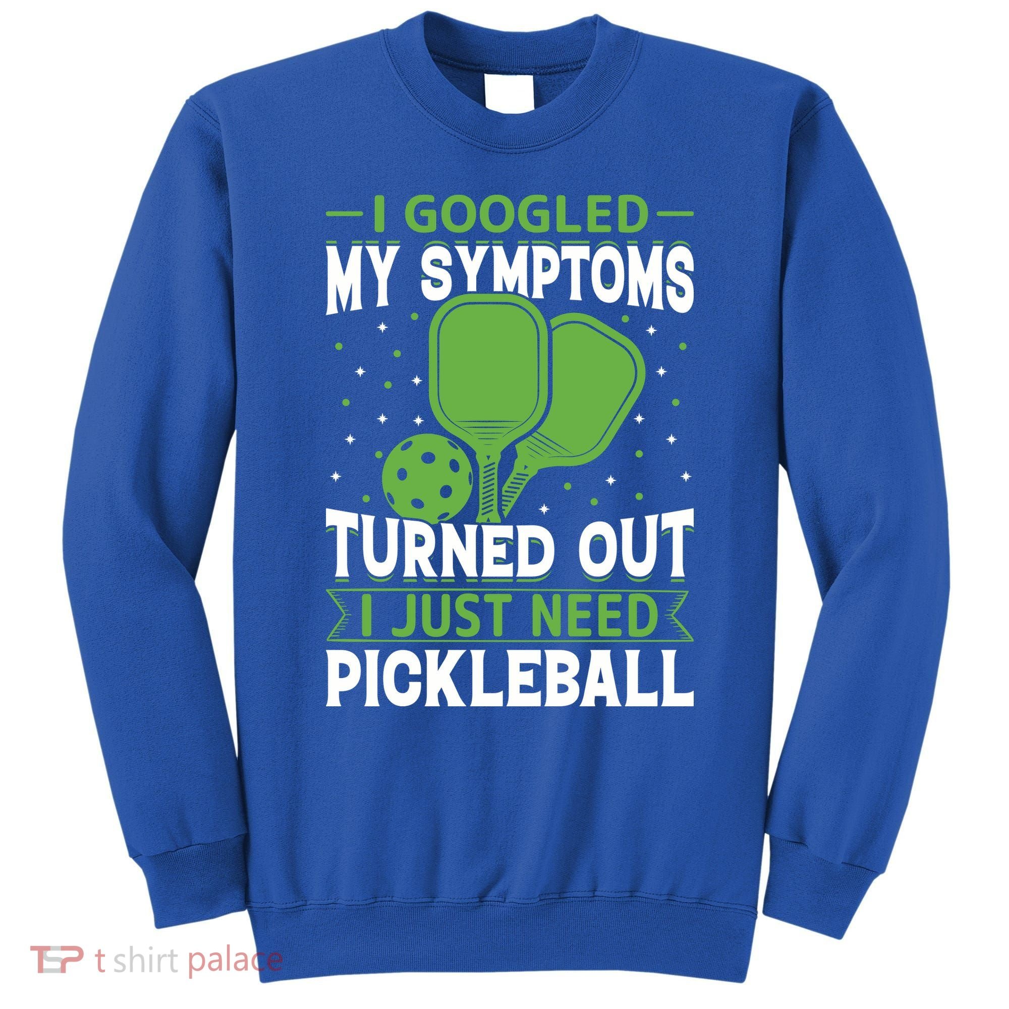 I Googled My Symptoms I Just Need Pickleball Sweatshirt