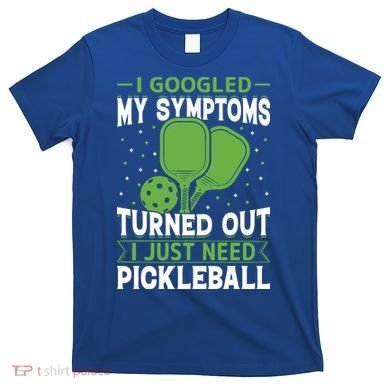 I Googled My Symptoms I Just Need Pickleball T-Shirt