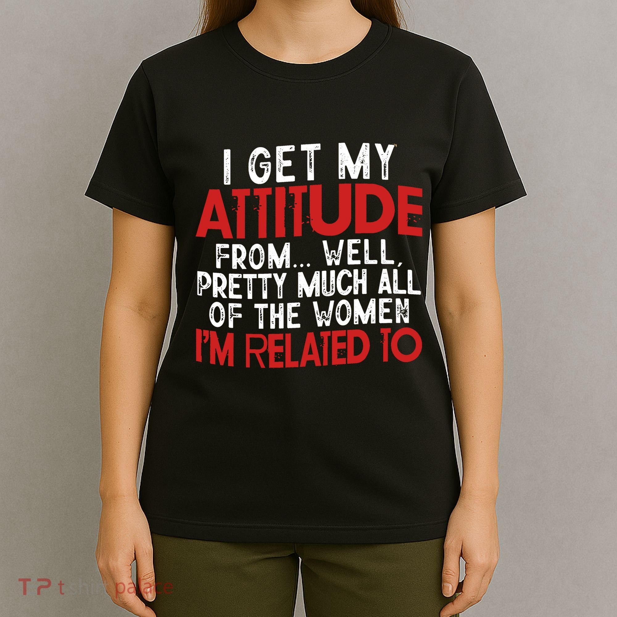 I Get My Attitude From Well Pretty Much All Of The Women IM Related To T-Shirt