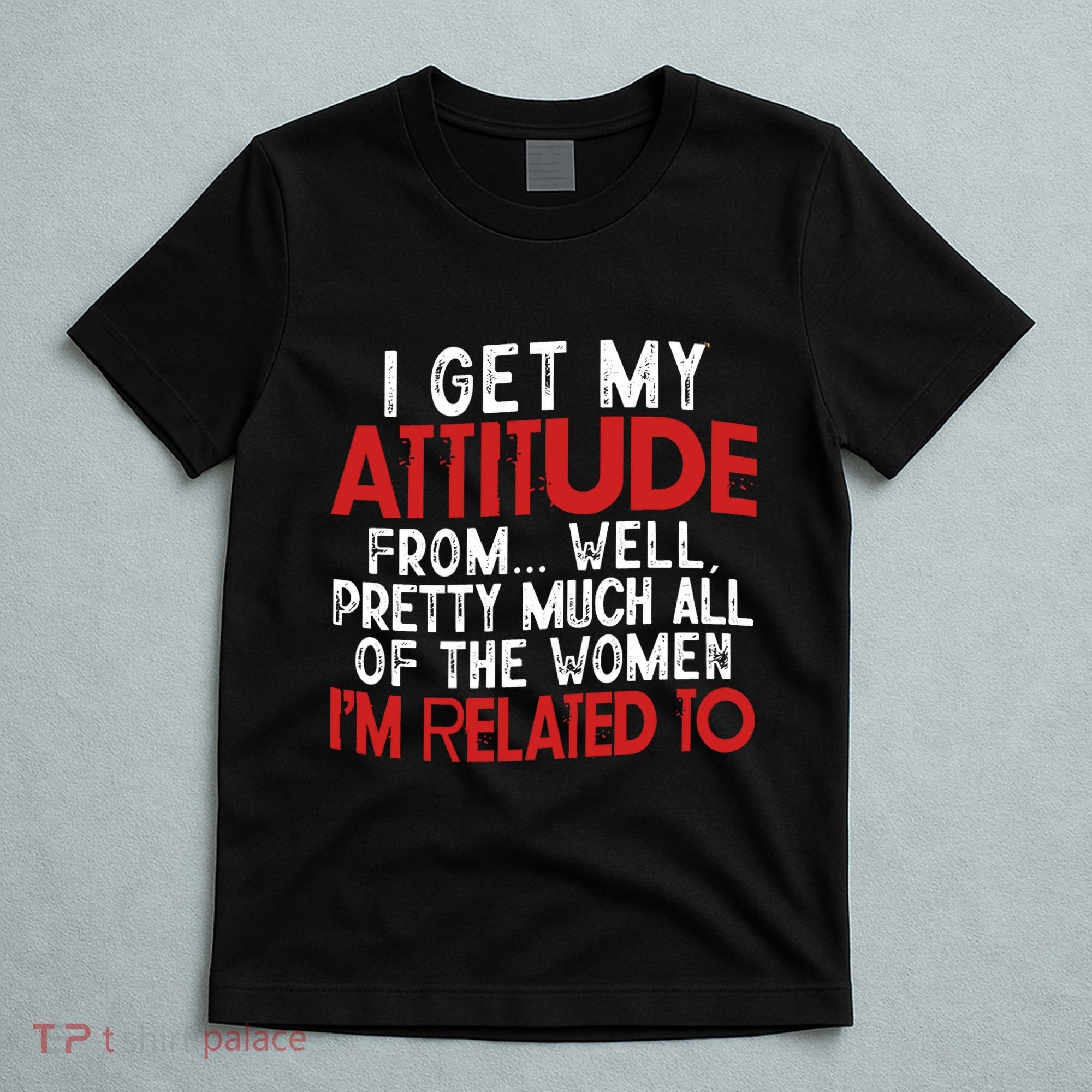 I Get My Attitude From Well Pretty Much All Of The Women IM Related To T-Shirt