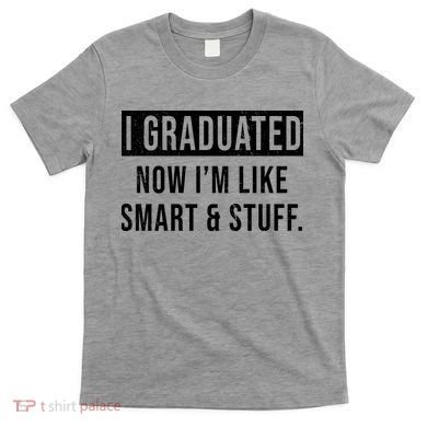 I Graduated Now I'm Like Smart And Stuff T-Shirt