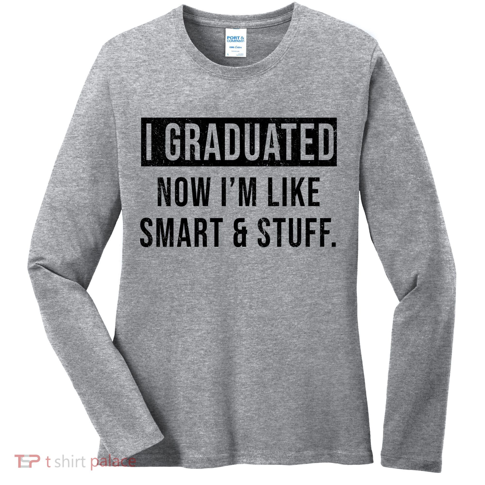 I Graduated Now I'm Like Smart And Stuff Women's Long Sleeve Shirt