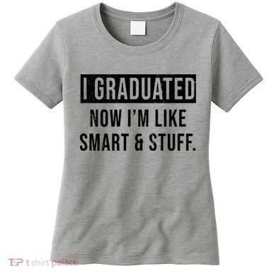 I Graduated Now I'm Like Smart And Stuff Women's T-Shirt
