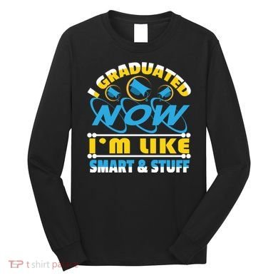 I Graduated Now Im Like Smart And Stuff Long Sleeve Shirt