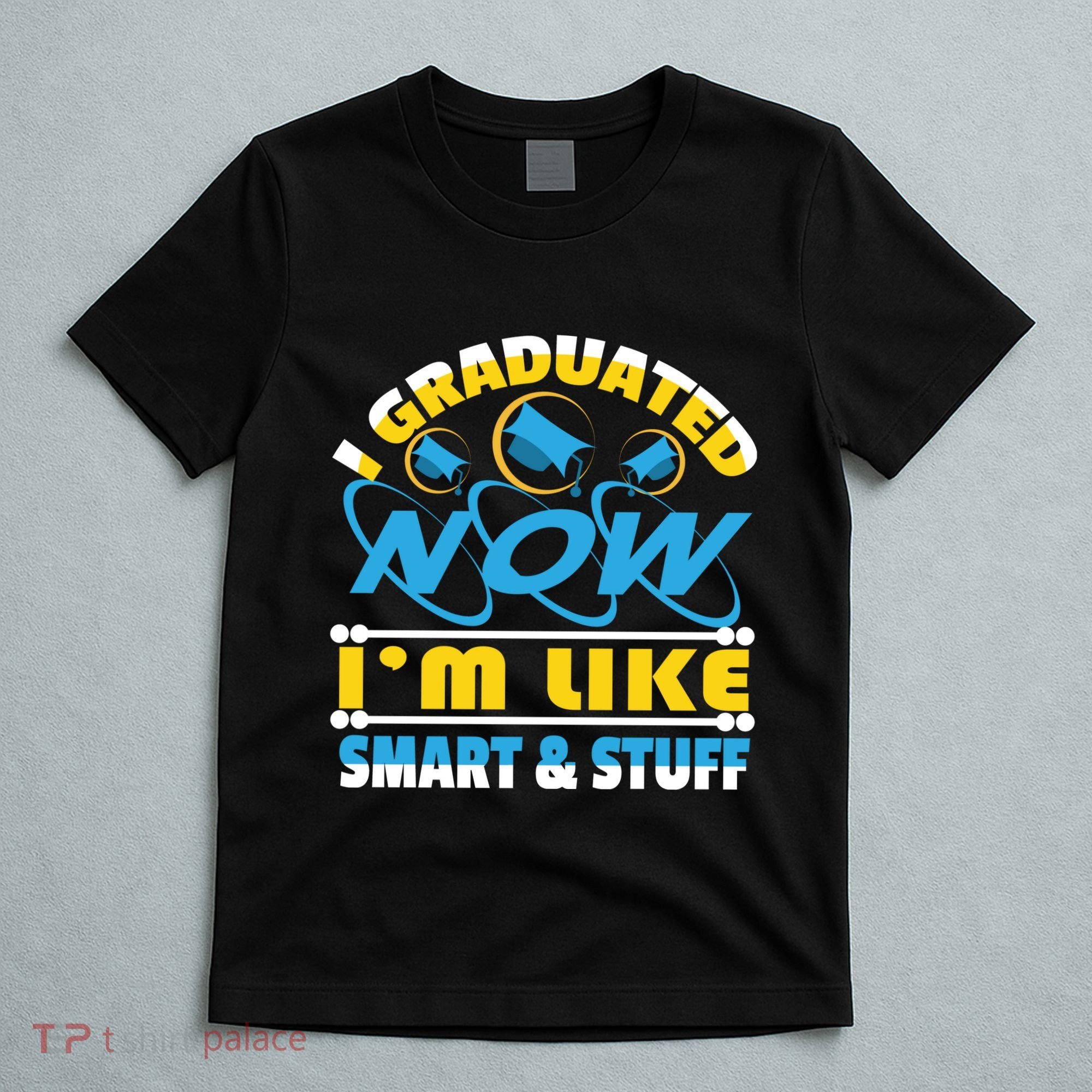 I Graduated Now Im Like Smart And Stuff T-Shirt