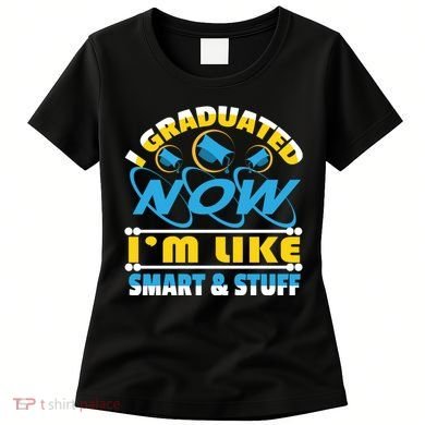 I Graduated Now Im Like Smart And Stuff Women's T-Shirt