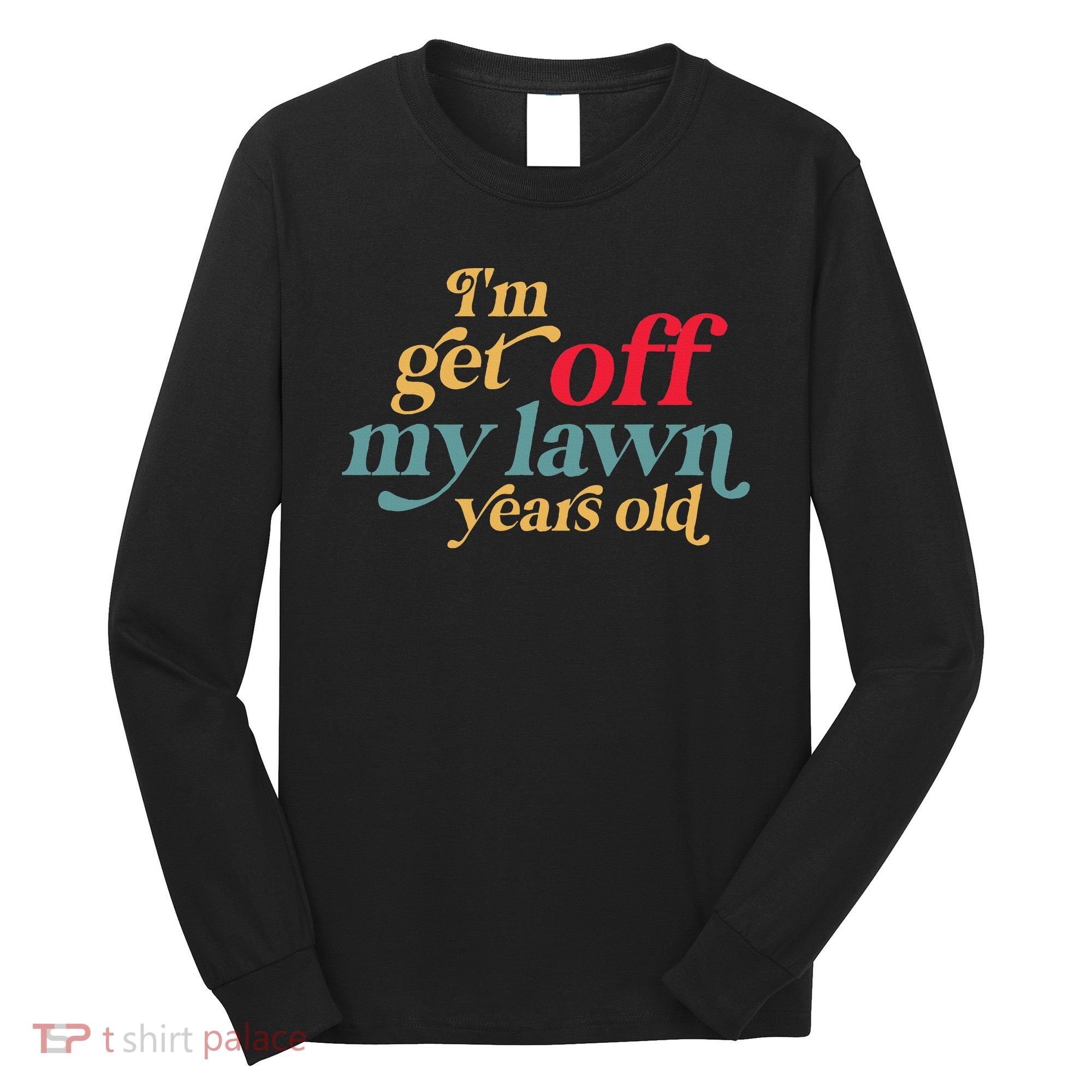 IM Get Off My Lawn Years Old Funny Saying Old Over The Hill Long Sleeve Shirt
