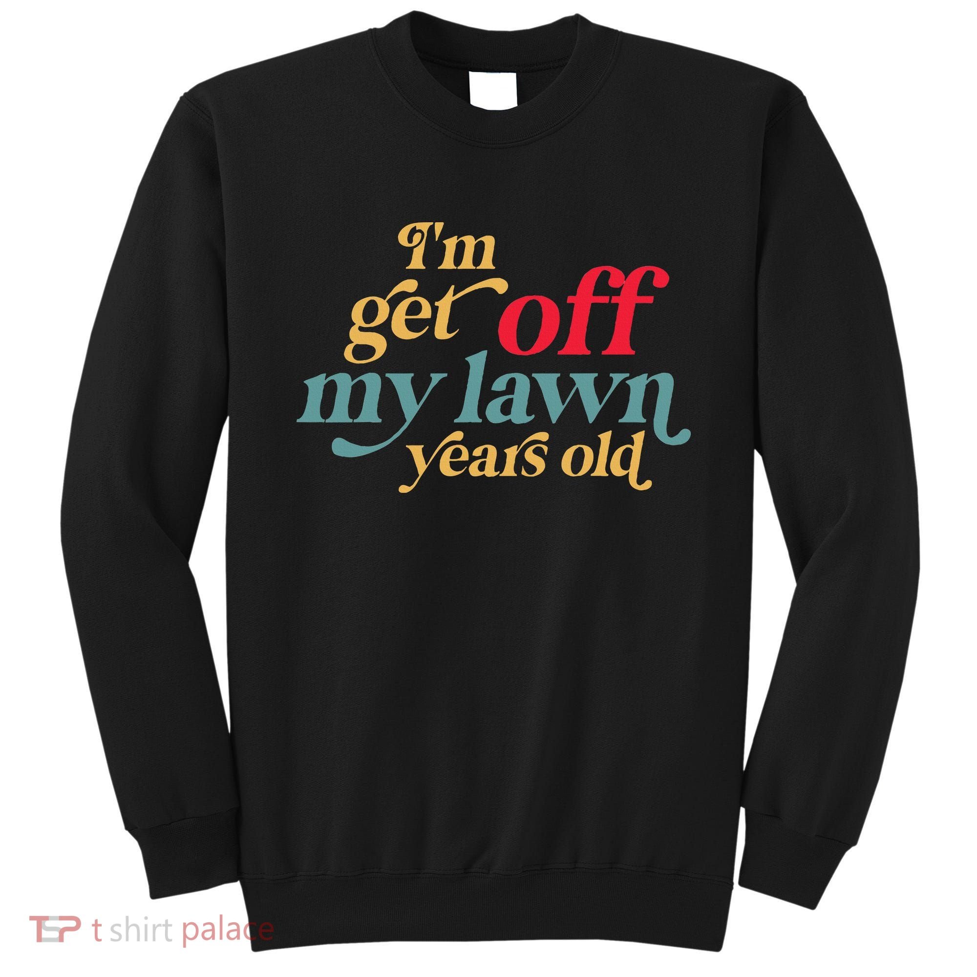 IM Get Off My Lawn Years Old Funny Saying Old Over The Hill Sweatshirt