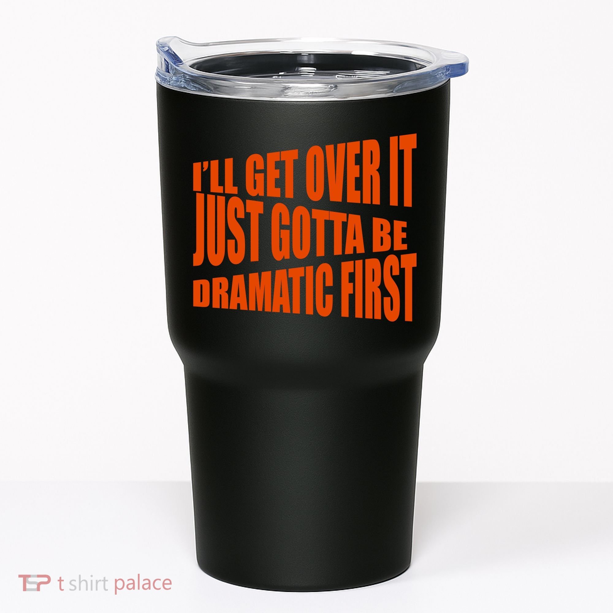 I'll Get Over It Just Gotta Be Dramatic First Tumbler