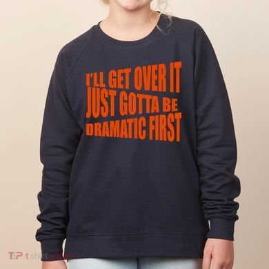 I'll Get Over It Just Gotta Be Dramatic First Women's Sweatshirt