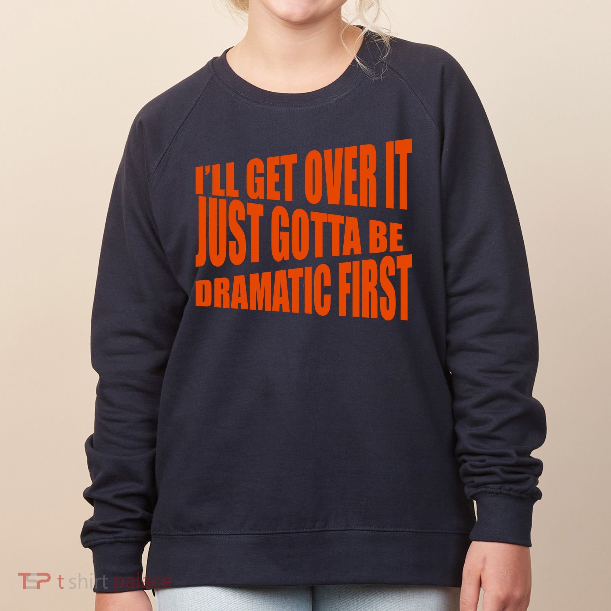 I'll Get Over It Just Gotta Be Dramatic First Women's Sweatshirt