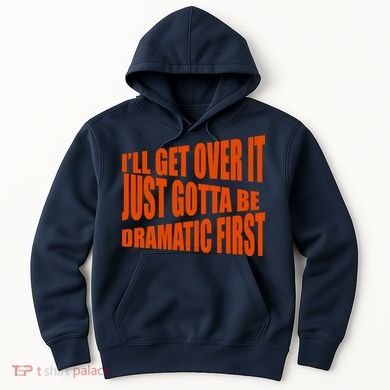 I'll Get Over It Just Gotta Be Dramatic First Hoodie