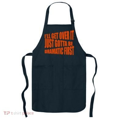 I'll Get Over It Just Gotta Be Dramatic First Apron