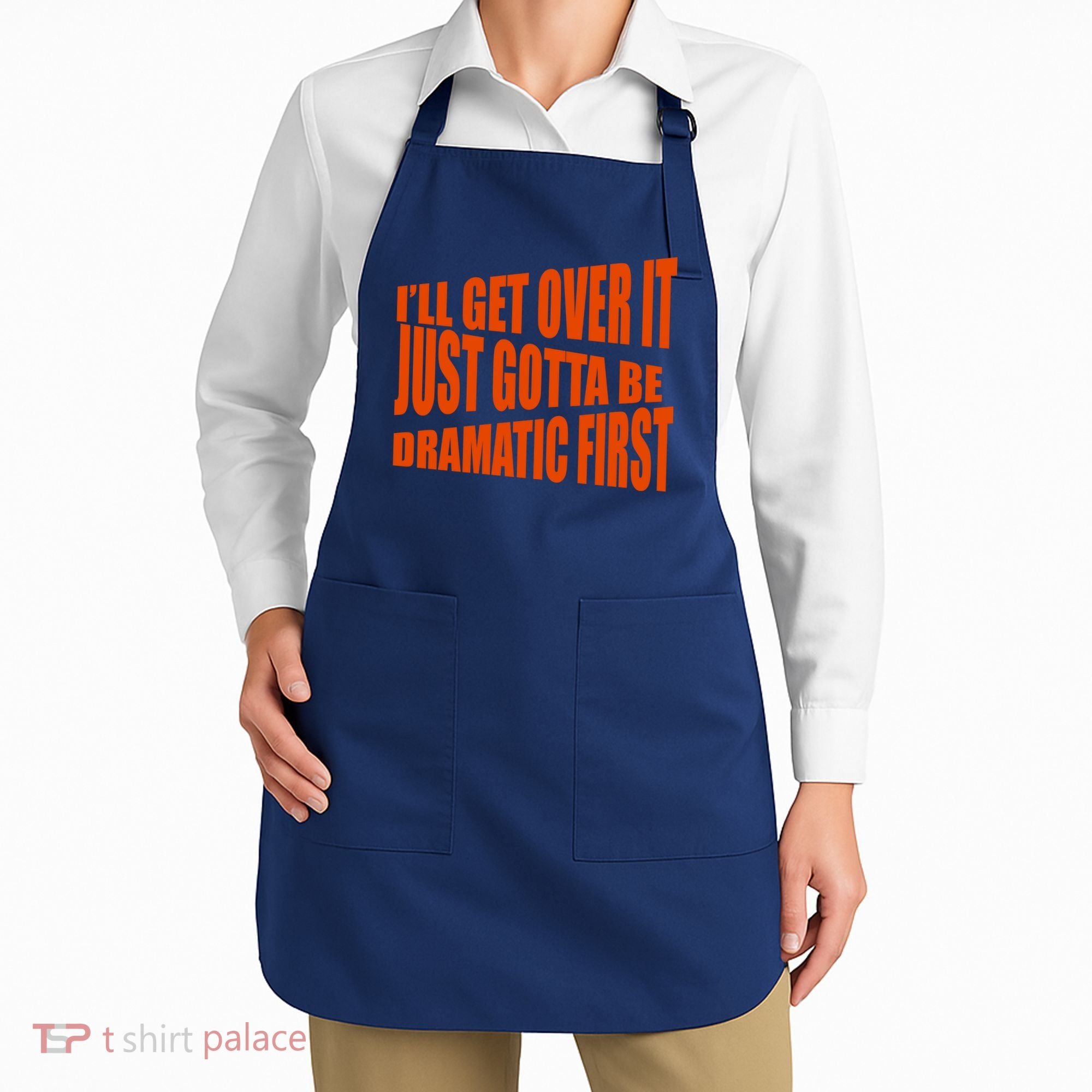 I'll Get Over It Just Gotta Be Dramatic First Apron
