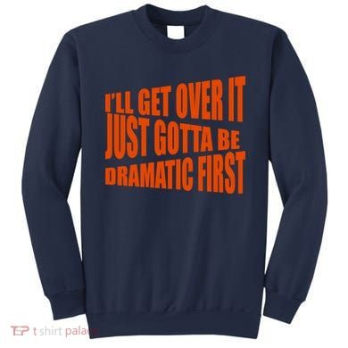 I'll Get Over It Just Gotta Be Dramatic First Sweatshirt