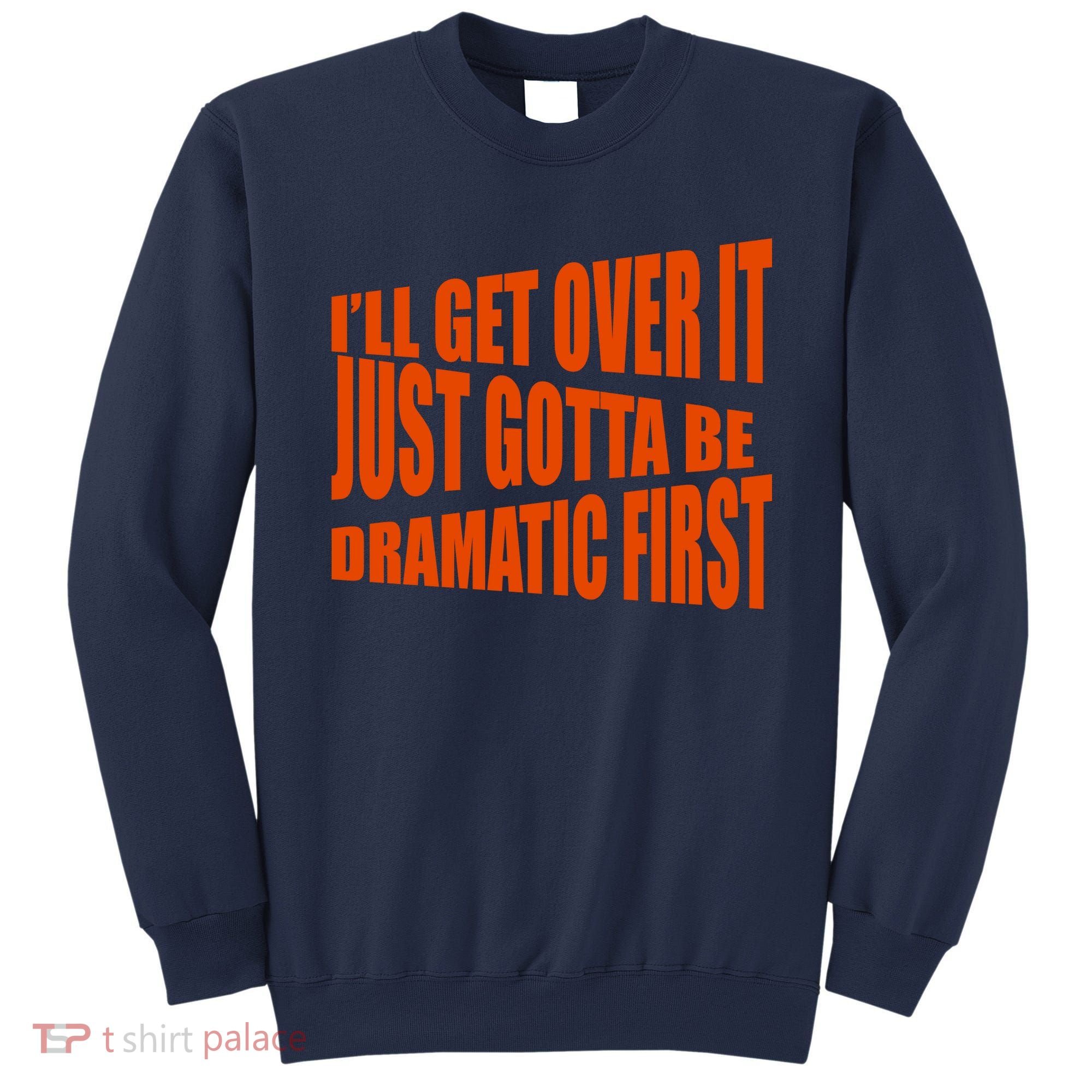 I'll Get Over It Just Gotta Be Dramatic First Sweatshirt