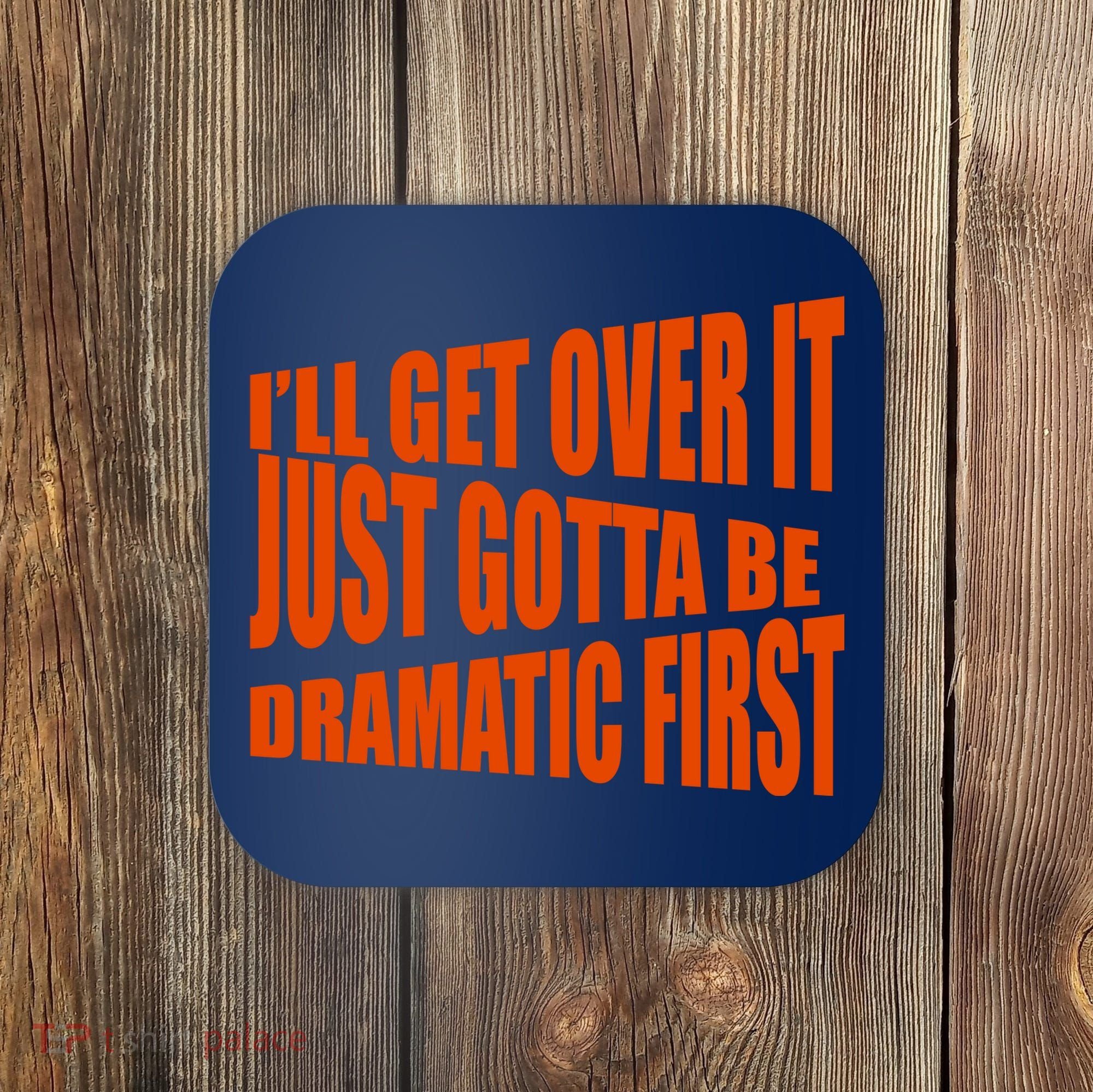 I'll Get Over It Just Gotta Be Dramatic First Coaster