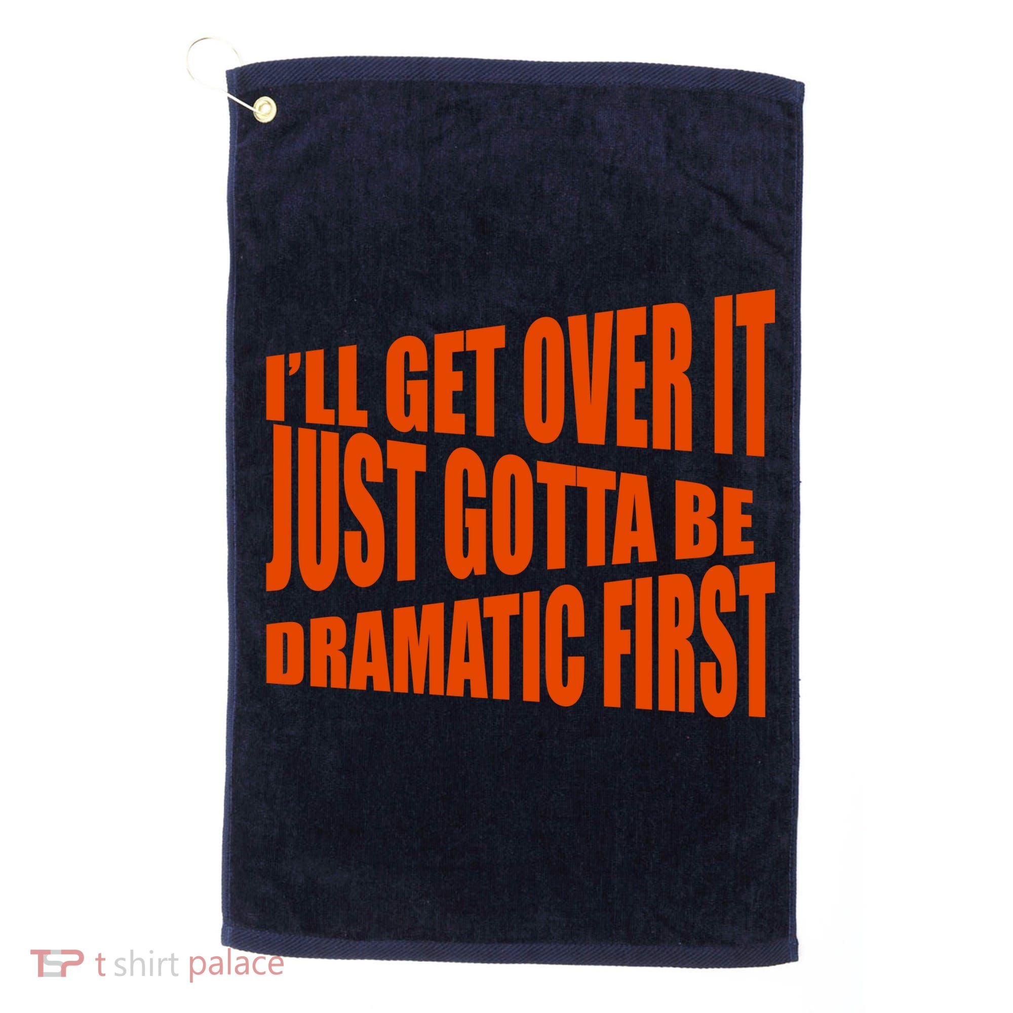 I'll Get Over It Just Gotta Be Dramatic First Golf Towel