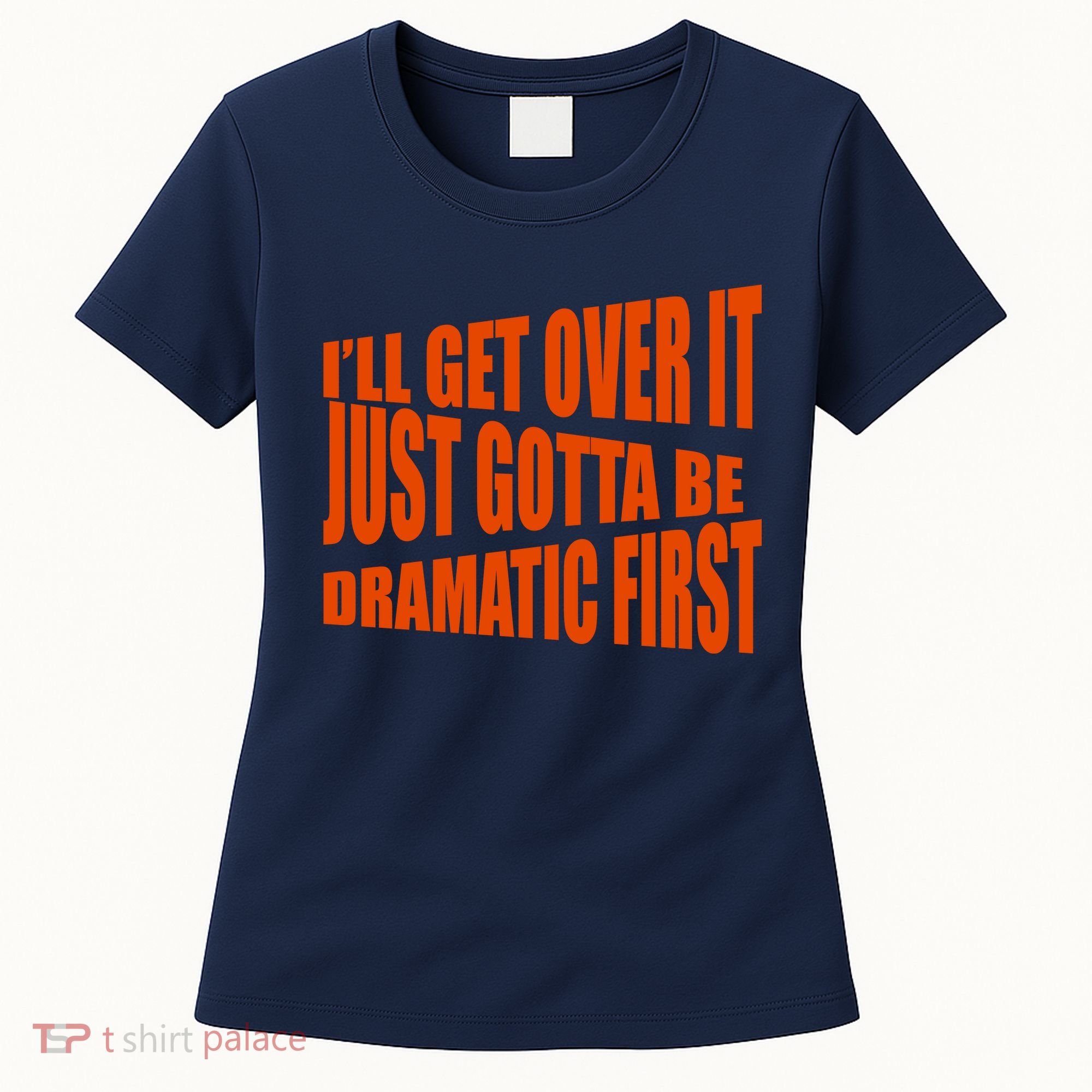I'll Get Over It Just Gotta Be Dramatic First Women's T-Shirt
