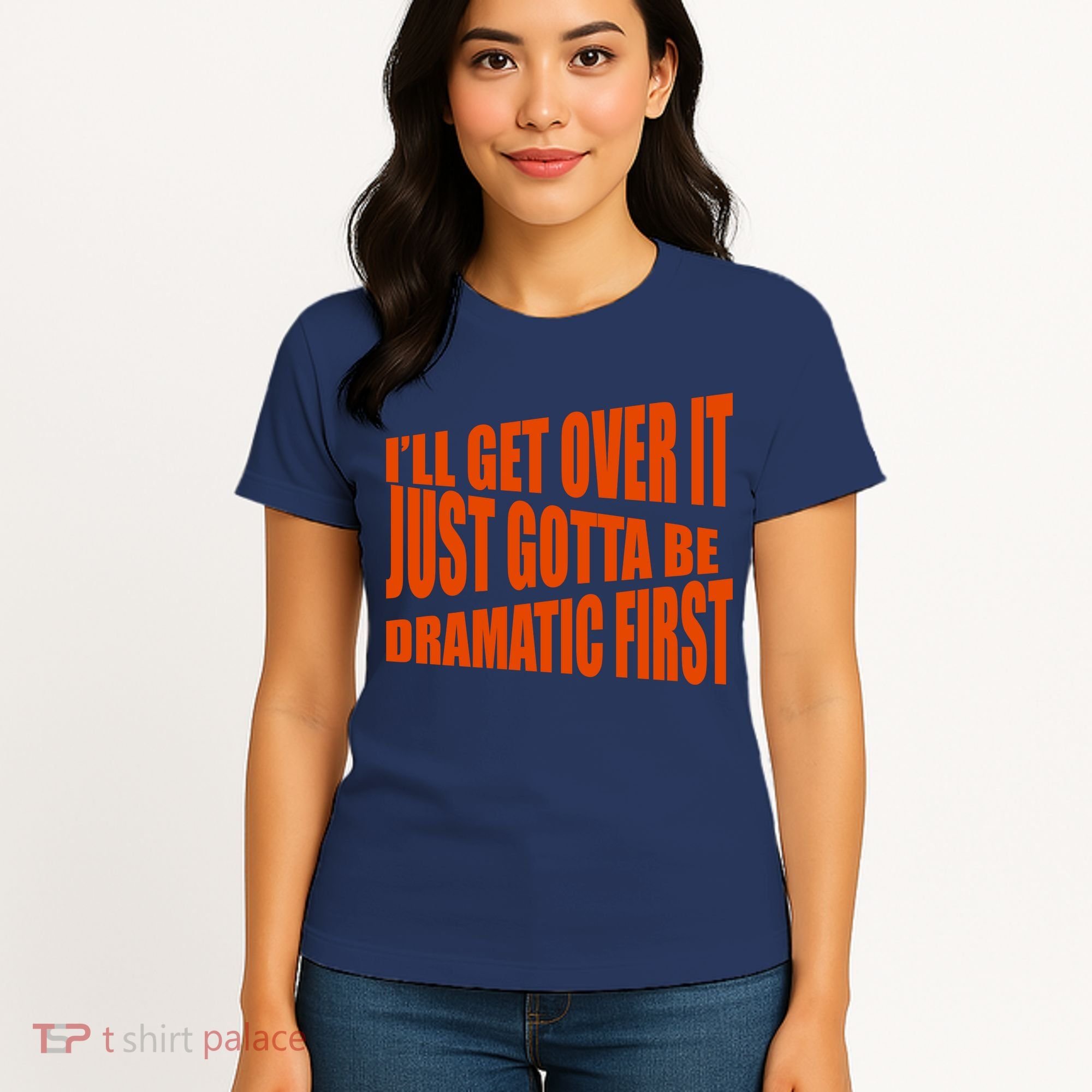 I'll Get Over It Just Gotta Be Dramatic First Women's T-Shirt