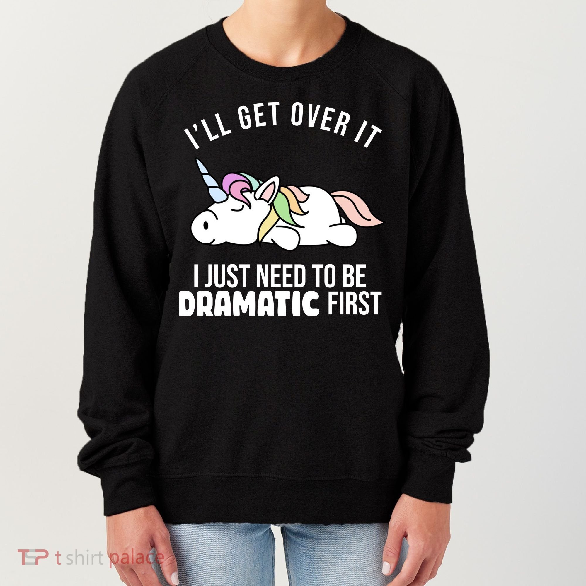 I'll Get Over It I Just Need To Be Dramatic First Funny Unicorn Women's Sweatshirt