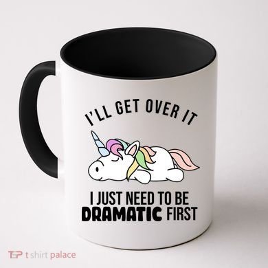 I'll Get Over It I Just Need To Be Dramatic First Funny Unicorn Coffee Mug