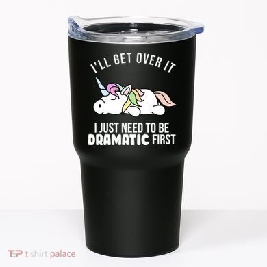 I'll Get Over It I Just Need To Be Dramatic First Funny Unicorn Tumbler