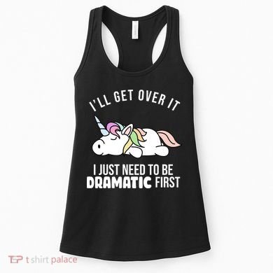 I'll Get Over It I Just Need To Be Dramatic First Funny Unicorn Women's Tank Top