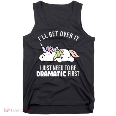 I'll Get Over It I Just Need To Be Dramatic First Funny Unicorn Tank Top