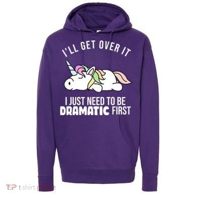 I'll Get Over It I Just Need To Be Dramatic First Funny Unicorn Hoodie