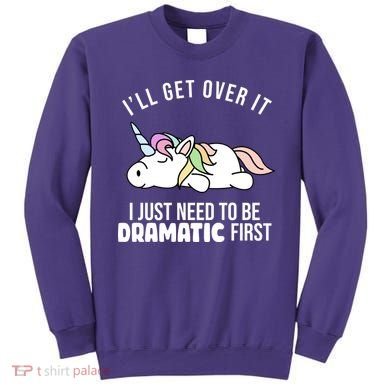 I'll Get Over It I Just Need To Be Dramatic First Funny Unicorn Sweatshirt