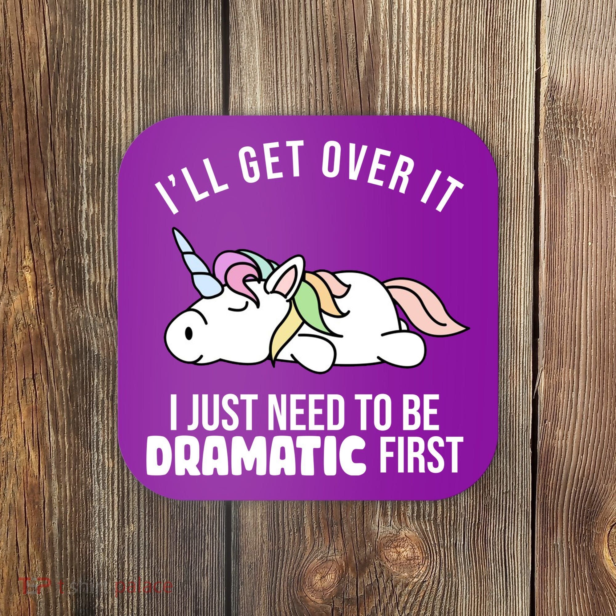 I'll Get Over It I Just Need To Be Dramatic First Funny Unicorn Coaster