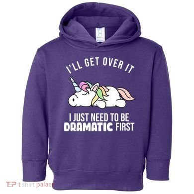 I'll Get Over It I Just Need To Be Dramatic First Funny Unicorn Toddler Hoodie