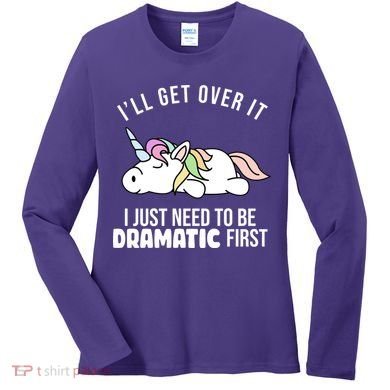 I'll Get Over It I Just Need To Be Dramatic First Funny Unicorn Women's Long Sleeve Shirt