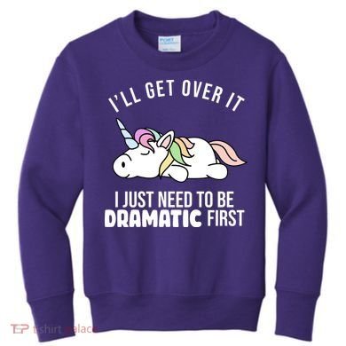 I'll Get Over It I Just Need To Be Dramatic First Funny Unicorn Kids Sweatshirt