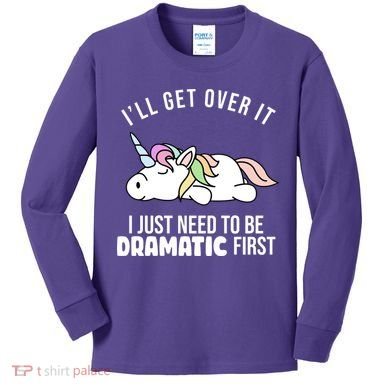 I'll Get Over It I Just Need To Be Dramatic First Funny Unicorn Kids Long Sleeve Shirt