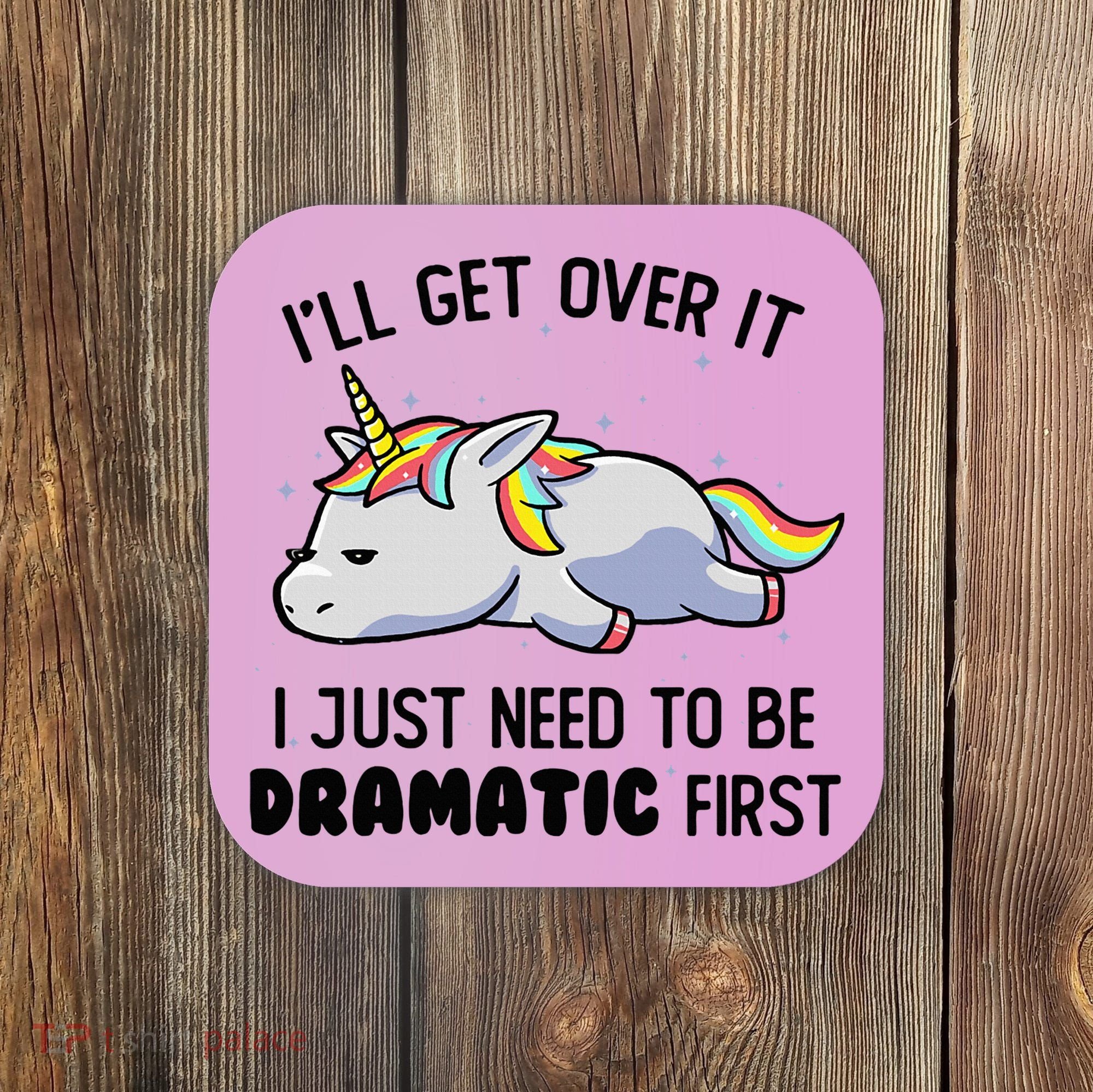ILl Get Over It I Just Need To Be Dramatic First Unicorn Coaster