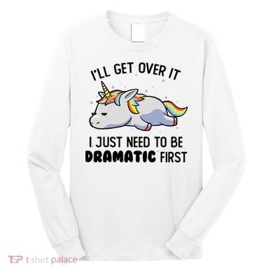 ILl Get Over It I Just Need To Be Dramatic First Unicorn Long Sleeve Shirt