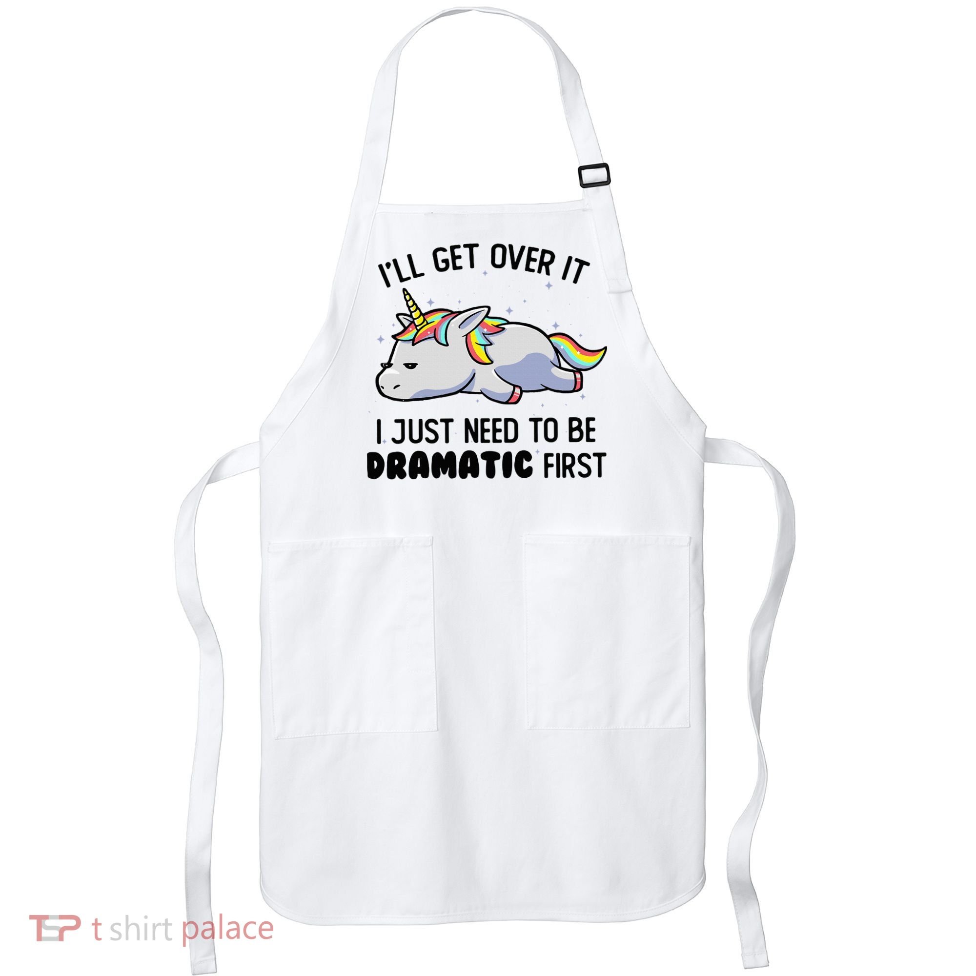 ILl Get Over It I Just Need To Be Dramatic First Unicorn Apron