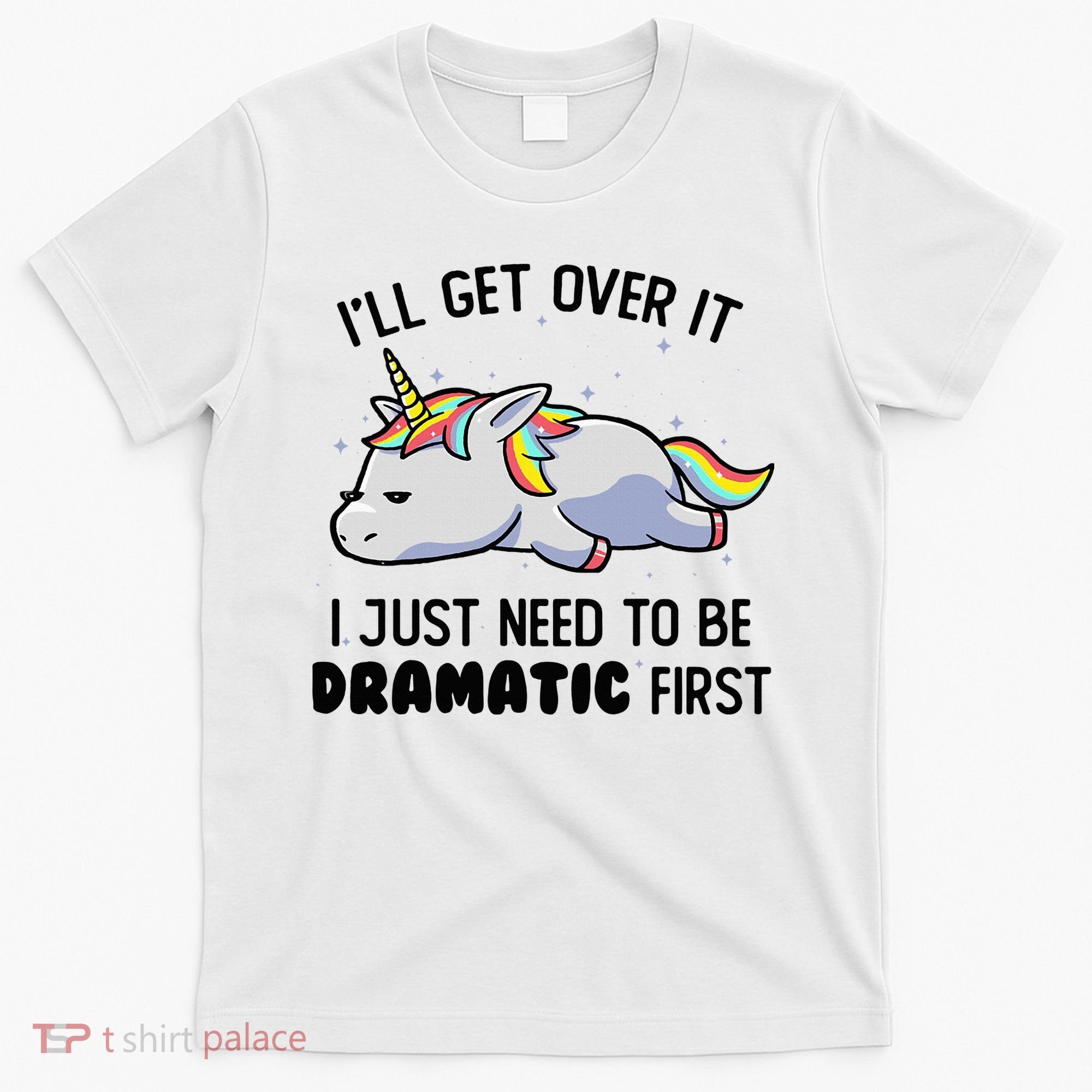 ILl Get Over It I Just Need To Be Dramatic First Unicorn T-Shirt