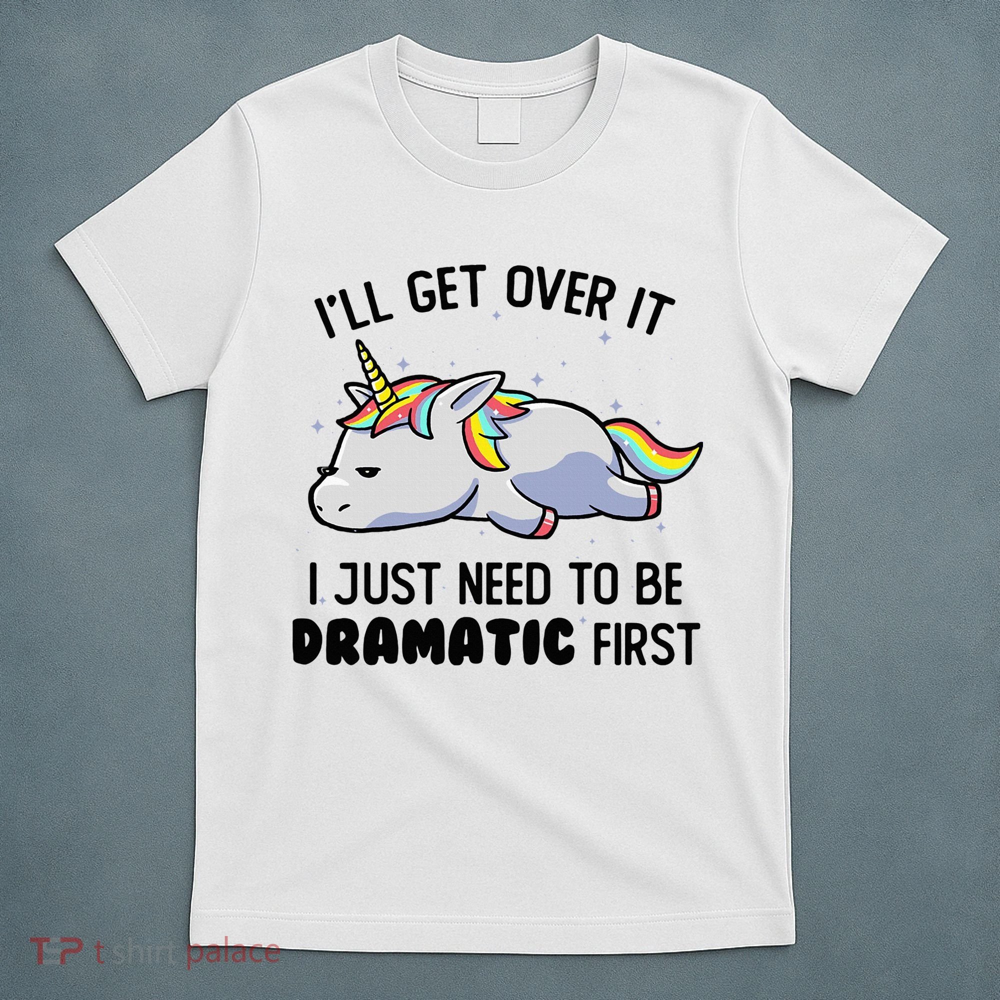ILl Get Over It I Just Need To Be Dramatic First Unicorn T-Shirt
