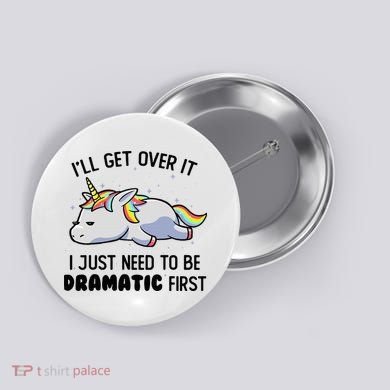ILl Get Over It I Just Need To Be Dramatic First Unicorn Button
