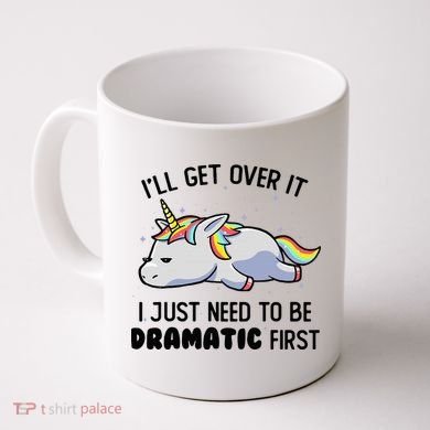 ILl Get Over It I Just Need To Be Dramatic First Unicorn Coffee Mug