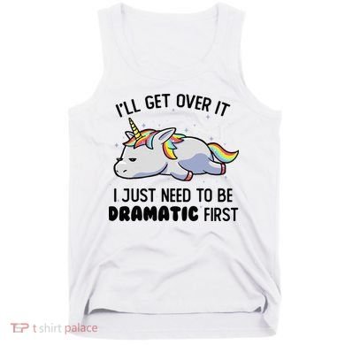 ILl Get Over It I Just Need To Be Dramatic First Unicorn Tank Top