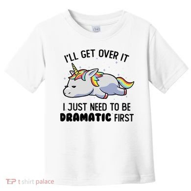 ILl Get Over It I Just Need To Be Dramatic First Unicorn Toddler T-Shirt