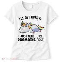 ILl Get Over It I Just Need To Be Dramatic First Unicorn Women's T-Shirt thumb 0