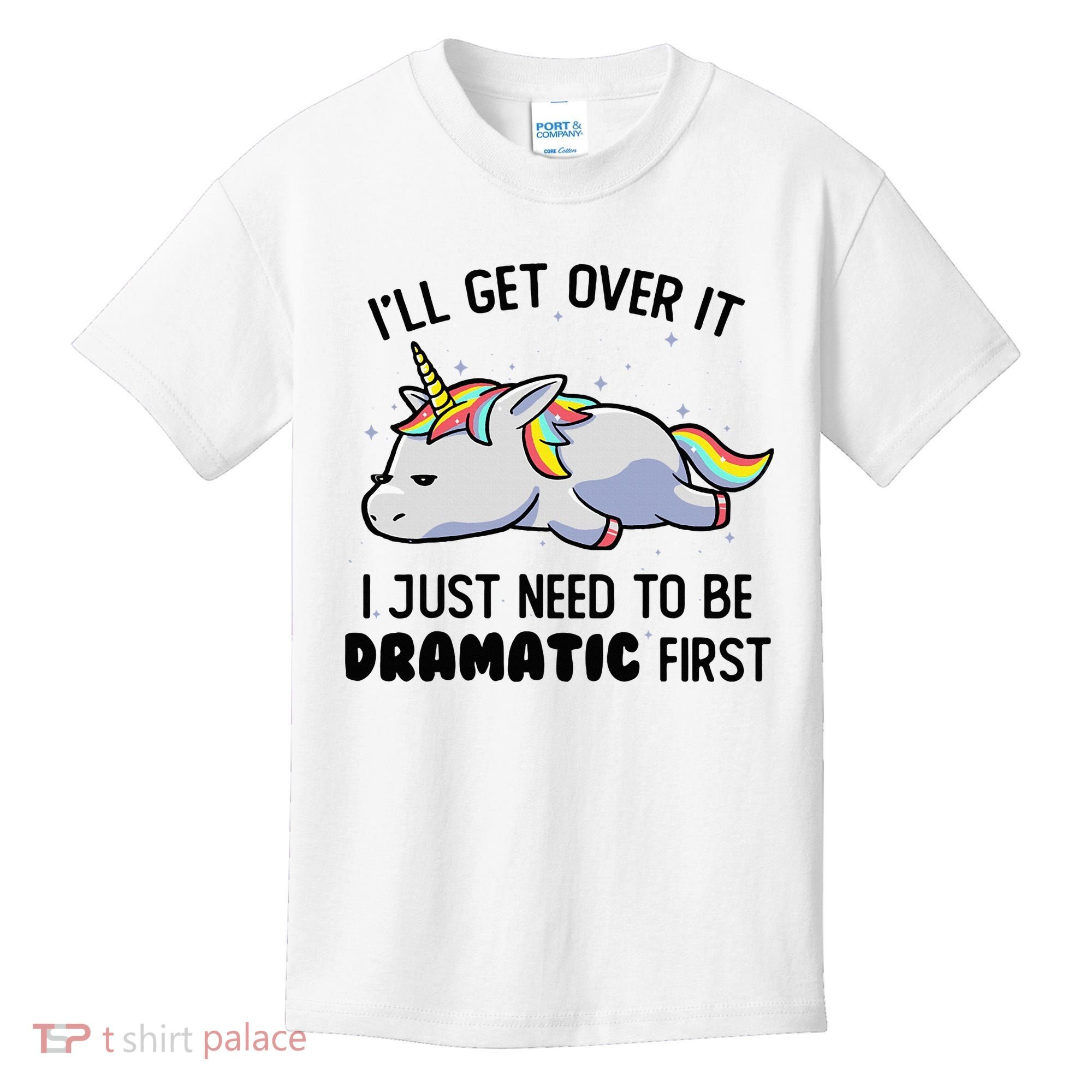 ILl Get Over It I Just Need To Be Dramatic First Unicorn Kids T-Shirt