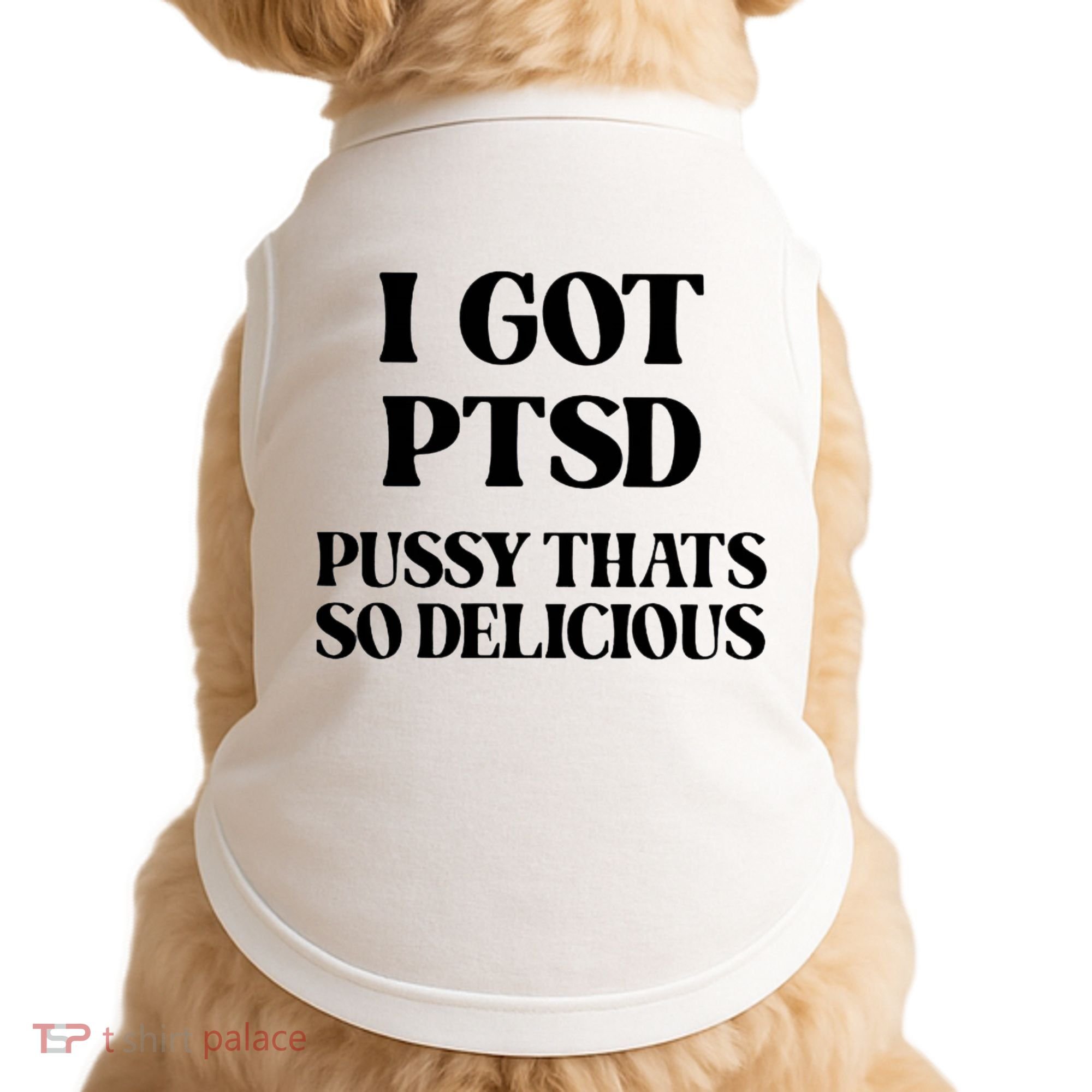 I Got PTSD Pussy Thats So Delicious Doggie Tank